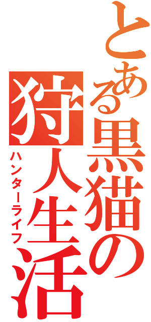 とある黒猫の狩人生活（ハンターライフ）