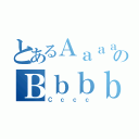 とあるＡａａａａのＢｂｂｂ（Ｃｃｃｃ）