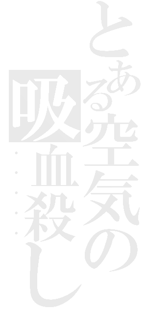 とある空気の吸血殺し（・・・・・）