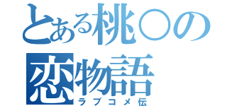 とある桃○の恋物語（ラブコメ伝）