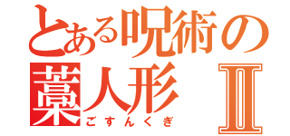 とある呪術の藁人形Ⅱ（ごすんくぎ）