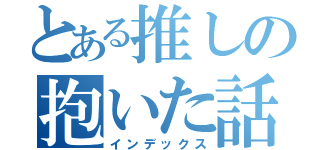 とある推しの抱いた話（インデックス）