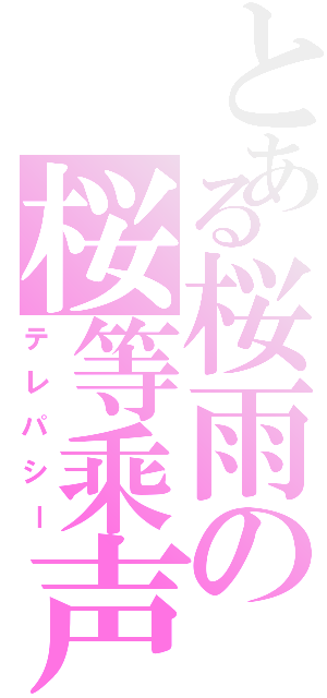 とある桜雨の桜等乘声（テレパシー）