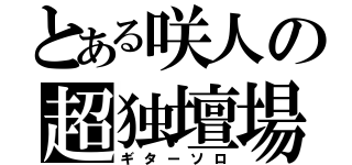 とある咲人の超独壇場（ギターソロ）