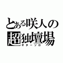 とある咲人の超独壇場（ギターソロ）