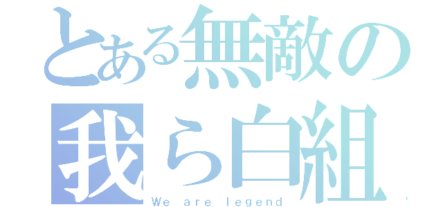 とある無敵の我ら白組（Ｗｅ ａｒｅ ｌｅｇｅｎｄ）