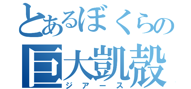 とあるぼくらの巨大凱殻（ジアース）