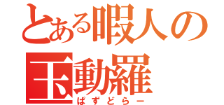 とある暇人の玉動羅（ぱずどらー）