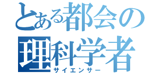 とある都会の理科学者（サイエンサー）