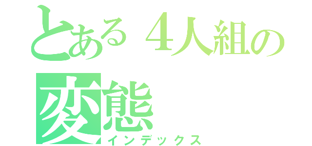 とある４人組の変態（インデックス）