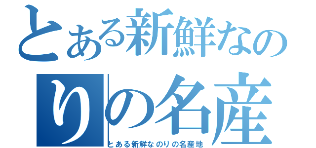 とある新鮮なのりの名産地（とある新鮮なのりの名産地）