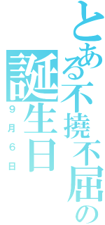 とある不撓不屈の誕生日Ⅱ（９月６日）