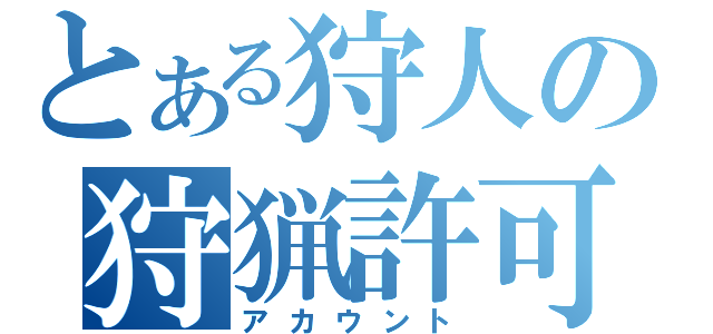 とある狩人の狩猟許可証（アカウント）