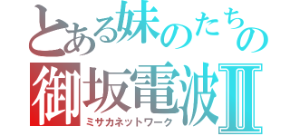 とある妹のたちのの御坂電波Ⅱ（ミサカネットワーク）