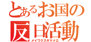 とあるお国の反日活動（メイワクスギヤメロ）