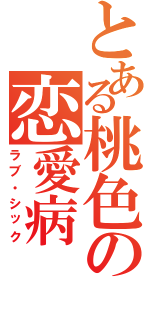 とある桃色の恋愛病（ラブ・シック）