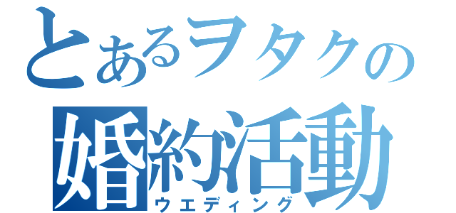 とあるヲタクの婚約活動（ウエディング）