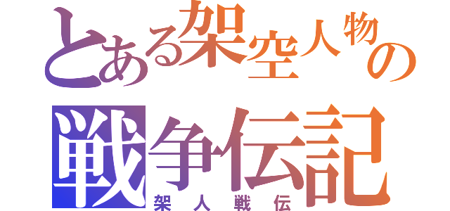 とある架空人物の戦争伝記（架人戦伝）