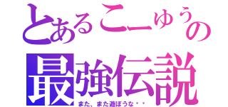 とあるこーゆうの最強伝説（また、また遊ぼうな‼︎）