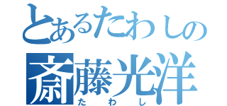 とあるたわしの斎藤光洋（たわし）