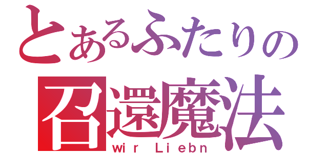 とあるふたりの召還魔法（ｗｉｒ Ｌｉｅｂｎ）