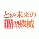 とある未来の猫型機械（ドラエモン）