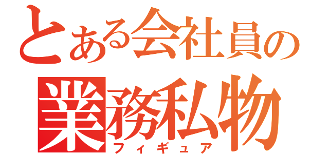 とある会社員の業務私物（フィギュア）