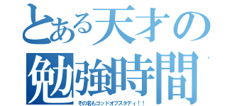 とある天才の勉強時間（その名もゴッドオブスタディ！！）