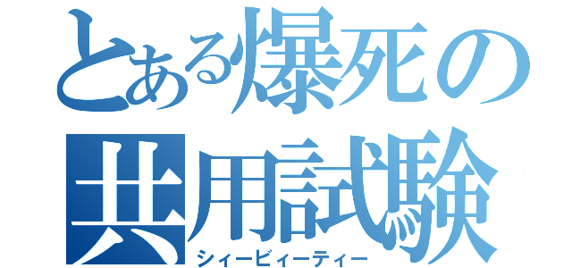 とある爆死の共用試験（シィービィーティー）