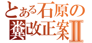 とある石原の糞改正案Ⅱ（）