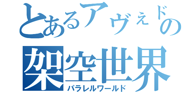 とあるアヴぇドレンの架空世界（パラレルワールド）