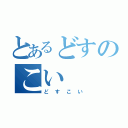 とあるどすのこい（どすこい）