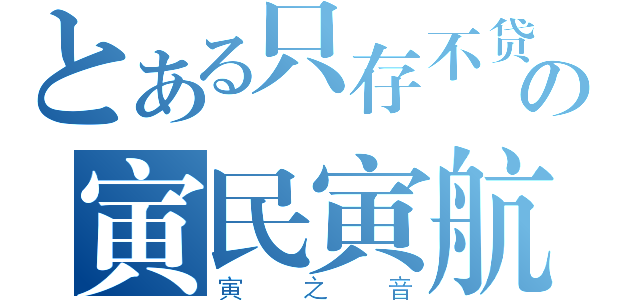 とある只存不贷の寅民寅航（寅之音）