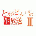 とあるどん（首領）の生放送Ⅱ（インデックス）