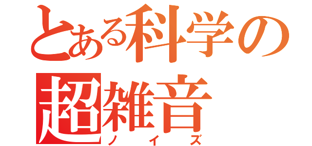 とある科学の超雑音（ノイズ）