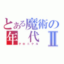 とある魔術の年　代　記Ⅱ（クロニクル）