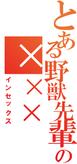 とある野獣先輩の×××（インセックス）