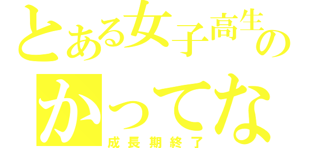 とある女子高生のかってな（成長期終了）