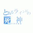 とあるライン民の死 神 様（バカの坂田）