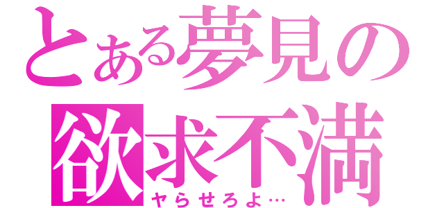 とある夢見の欲求不満（ヤらせろよ…）