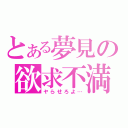 とある夢見の欲求不満（ヤらせろよ…）