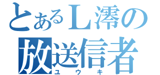 とあるＬ澪の放送信者（ユウキ）