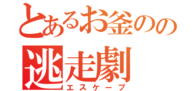 とあるお釜のの逃走劇（エスケープ）