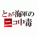 とある海軍のニコ中毒者（）