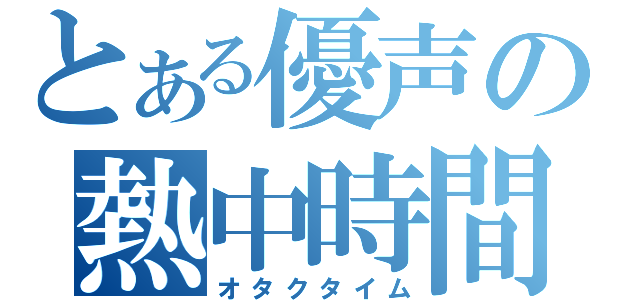 とある優声の熱中時間（オタクタイム）