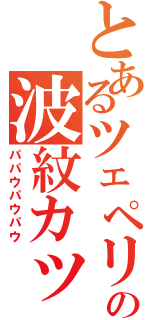 とあるツェペリの波紋カッター（パパウパウパウ）