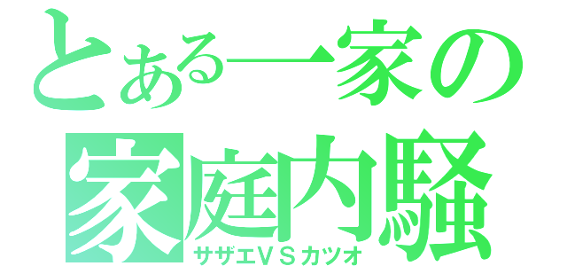 とある一家の家庭内騒動（サザエＶＳカツオ）