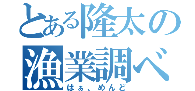 とある隆太の漁業調べ（はぁ、めんど）