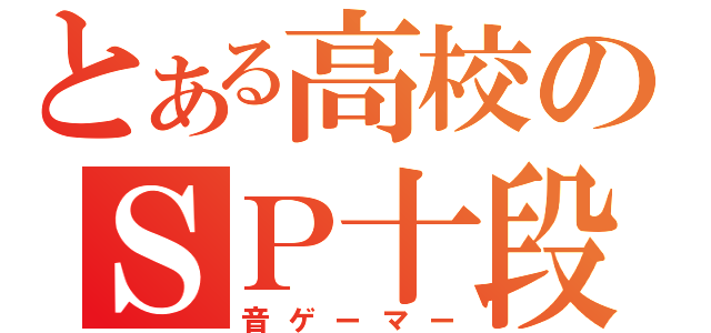 とある高校のＳＰ十段（音ゲーマー）