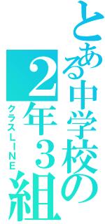 とある中学校の２年３組（クラスＬＩＮＥ）